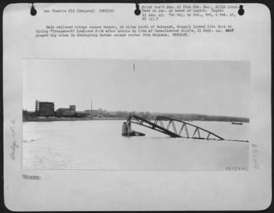 Danuberiver > Baja railroad bridge across Danube, 90 miles south of Budapest, Hungary looked like this to dicing "Droopsnoot" Lockheed P-38 after strike by 15th AF Consolidated B-24's, 21 Sept. 44. MAAF played big roles in strangling German escape routes