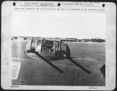 Battle Damage > The front window of the upper turret of the B-17 was punctured in the submarine yard mission at Kiel, May 14.