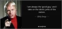 quote-i-am-always-the-good-guy-and-i-take-on-the-idiotic-jerks-of-the-nation-wally-george-76-27-02.jpg