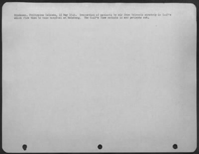 Consolidated > Mindanao, Philippine Islands, 12 May 1945. Evacuation of patients by air from Valencia airstrip in C-47's which flew them to base hospital at Malabang. The C-47's flew rations in and patients out.