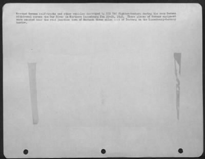 Consolidated > War Theatre #12 (Luxembourg) Strafing And Combat. Wrecked German Half-Tracks And Other Vehicles Destroyed By Xix Tac Fighter-Bombers During The Mass German Withdrawal Across The Our River In Nourhern Luxemboutg Jan 22-25, 1945. These Pieces Of German Equi