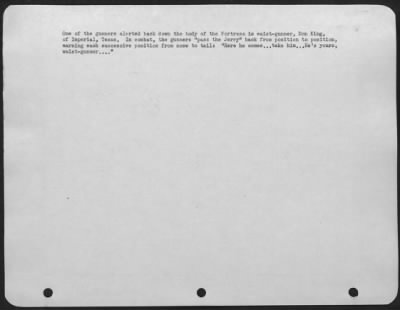 Thumbnail for Gunner > One of the gunners alerted back down the body of the ofrtress is waist-gunner, Don King, of Imperial, Texas. In combat, the gunners "pass the Jerry" back from position to position, warning each successive position from nose to tail: "Here he comes